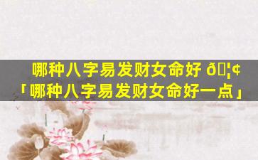 哪种八字易发财女命好 🦢 「哪种八字易发财女命好一点」
